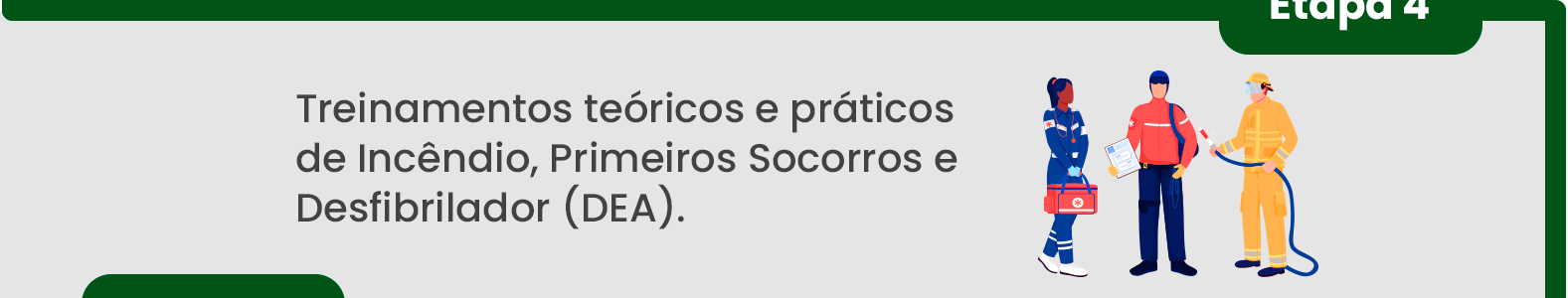 Passo 4: Treinamentos teóricos e práticos de Incêndio, Primeiros Socorros e Desfibrilador (DEA). Passo 4: Treinamentos teóricos e práticos de Incêndio, Primeiros Socorros e Desfibrilador (DEA).