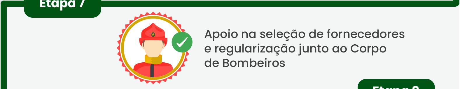 Passo 7: Apoio na seleção de fornecedores e regularização junto ao Corpo de Bombeiros. Passo 7: Apoio na seleção de fornecedores e regularização junto ao Corpo de Bombeiros.