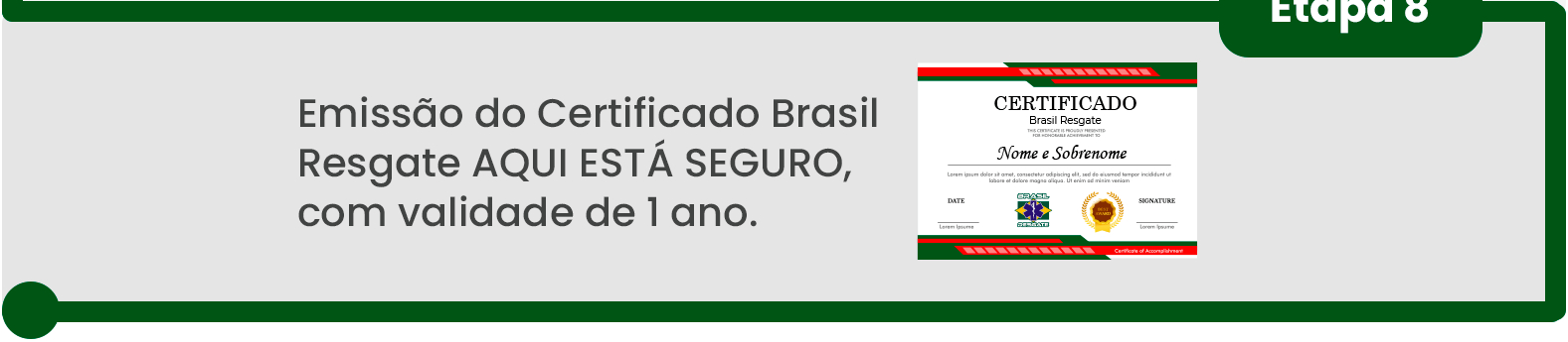 Passo 8: Emissão do Certificado Brasil Resgate AQUI ESTÁ SEGURO, com validade de 1 ano. Passo 8: Emissão do Certificado Brasil Resgate AQUI ESTÁ SEGURO, com validade de 1 ano.